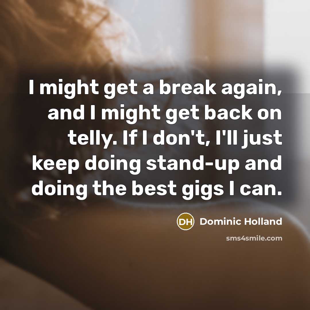 “I might get a break again, and I might get…” quote by Dominic Holland