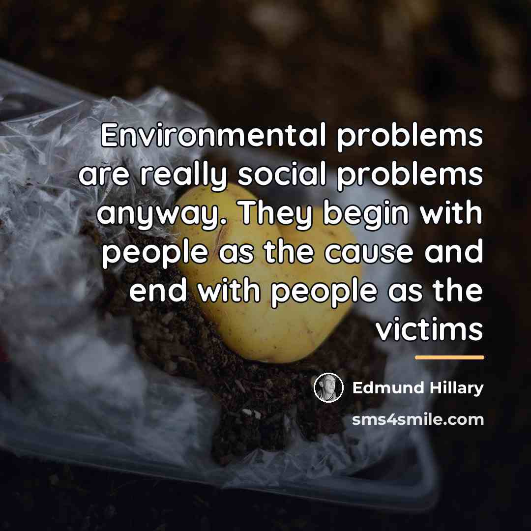 “Environmental problems are really social problems anyway. They begin with…” quote by Edmund Hillary