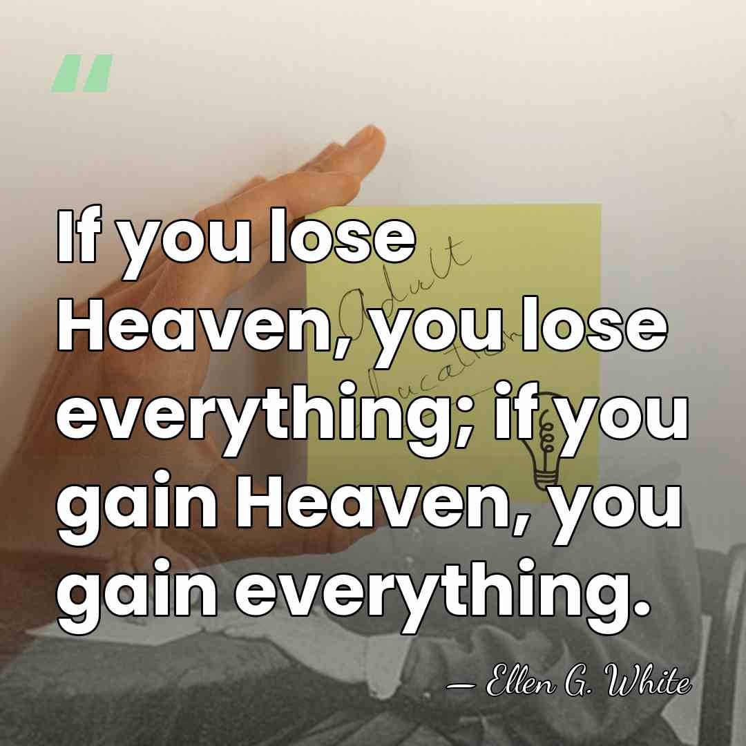 If you lose Heaven, you lose everything; if you gain Heaven, you&hellip; - Ellen G. White