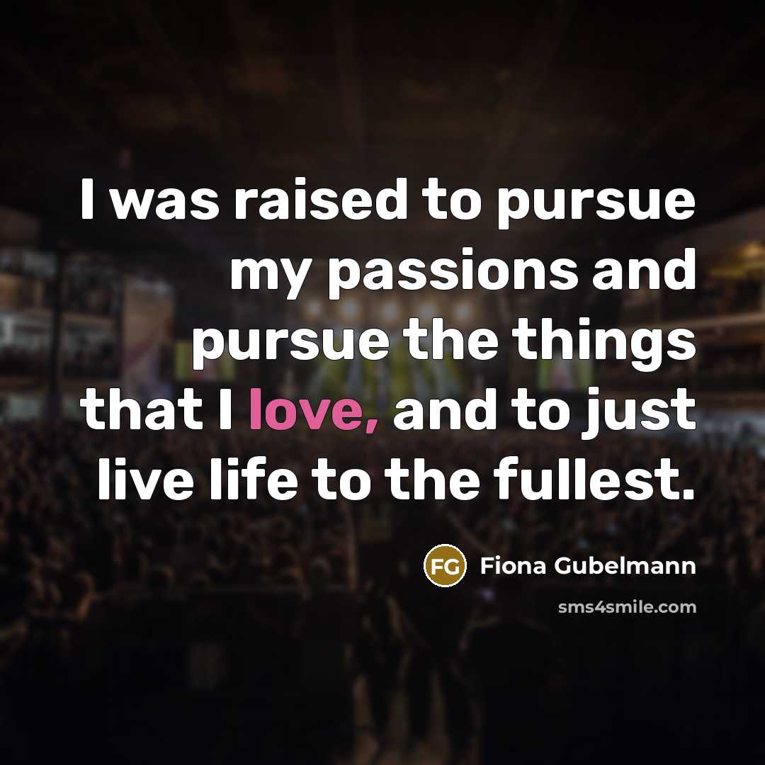 “I was raised to pursue my passions and pursue the…” quote by Fiona Gubelmann