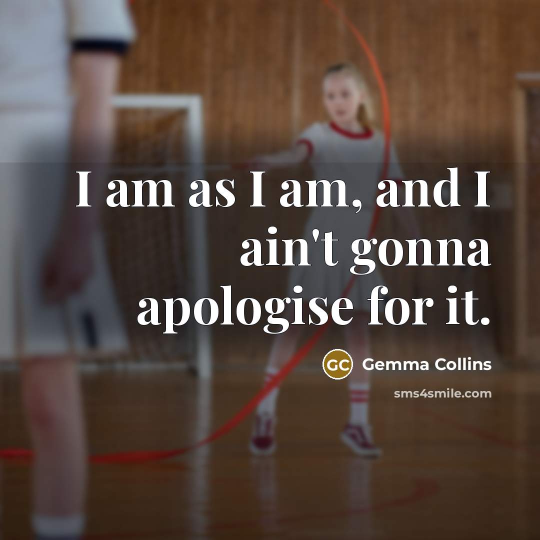 “I am as I am, and I ain't gonna apologise…” quote by Gemma Collins
