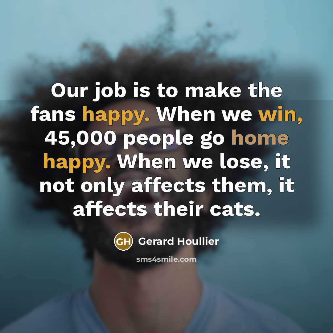 “Our job is to make the fans happy. When we…” quote by Gerard Houllier