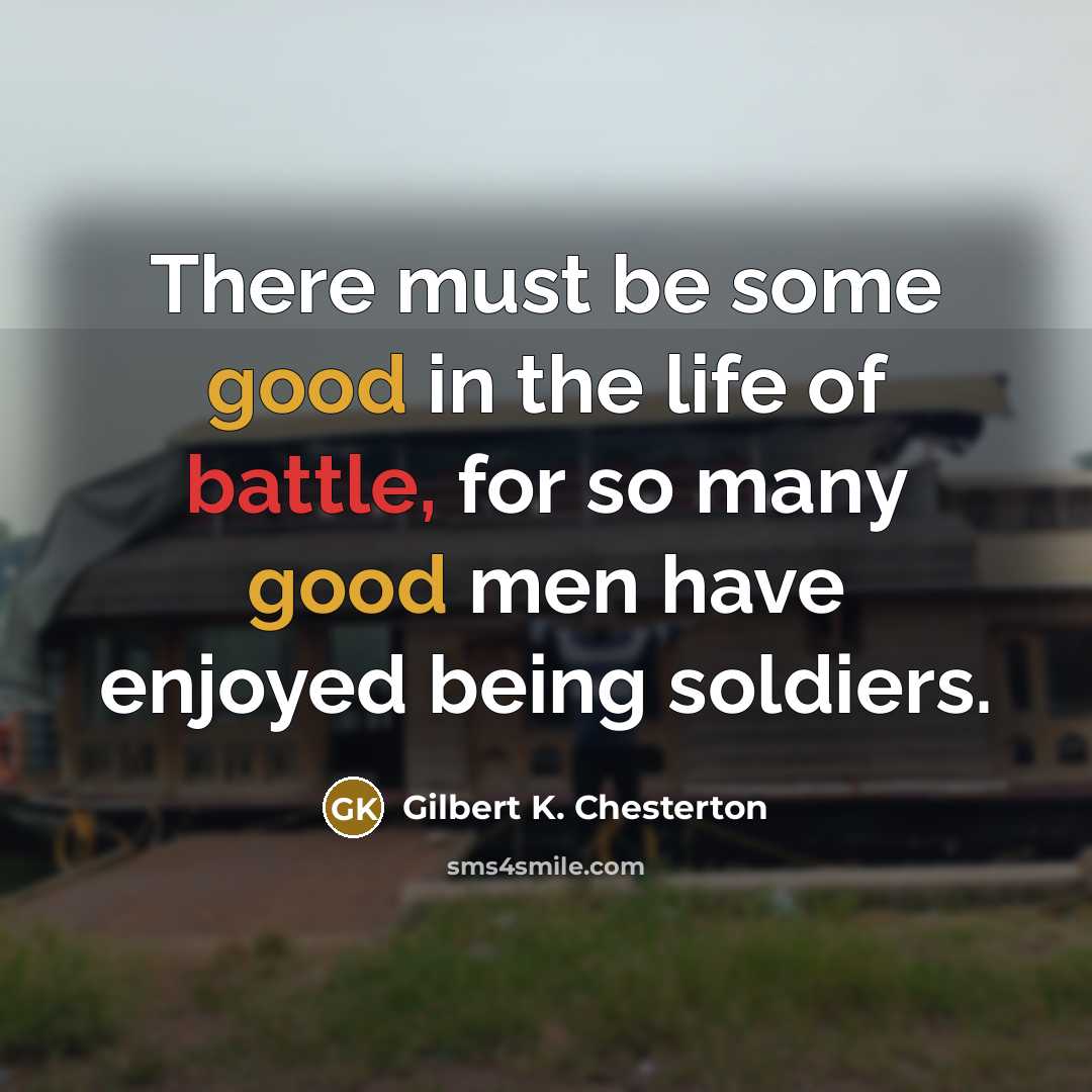 “There must be some good in the life of battle,…” quote by Gilbert K. Chesterton
