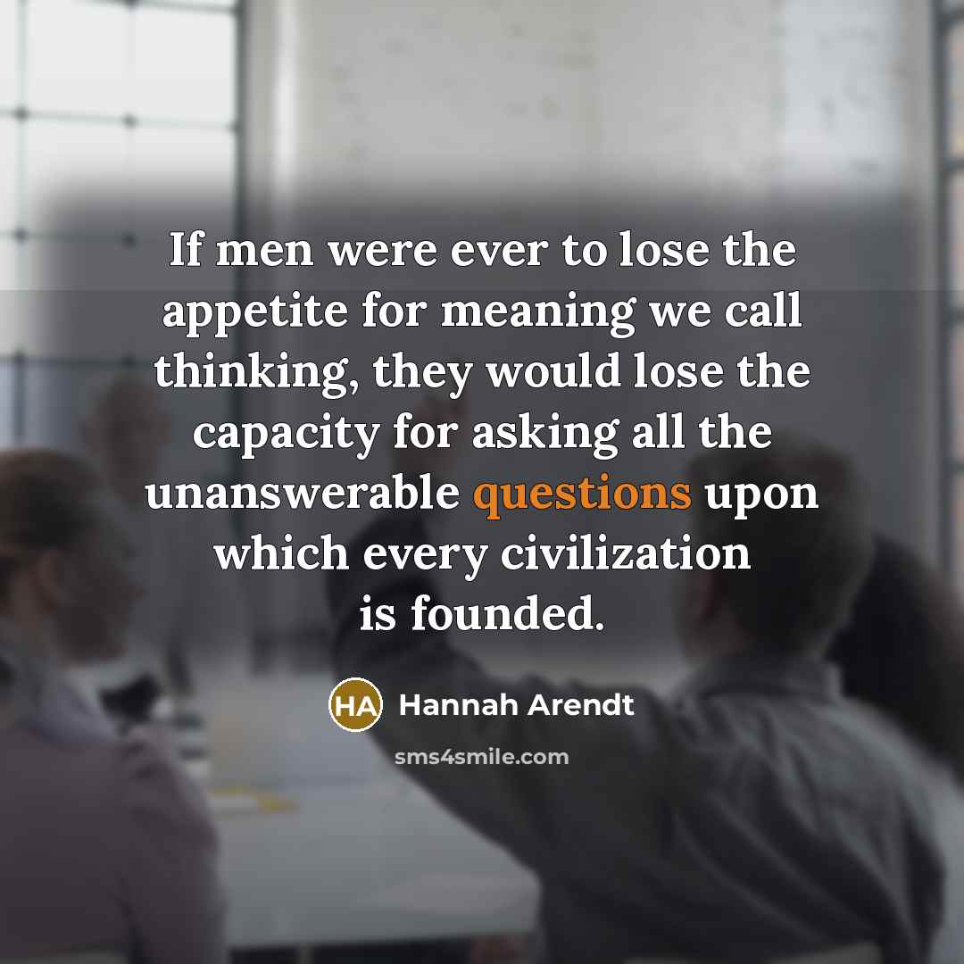 “If men were ever to lose the appetite for meaning…” quote by Hannah Arendt