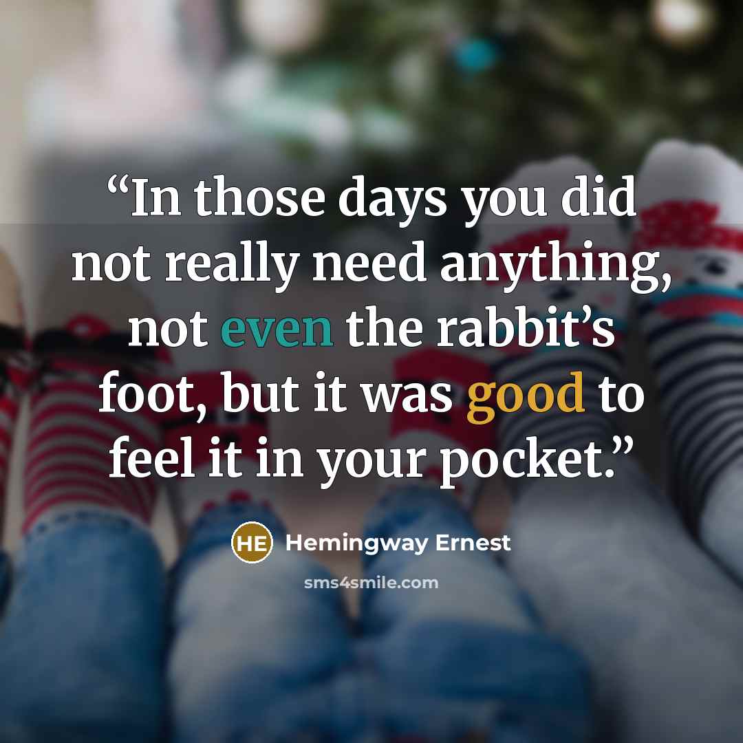 “In those days you did not really need anything, not even the rabbit’s foot, but it was good to feel it in your pocket.” quote by Hemingway Ernest
