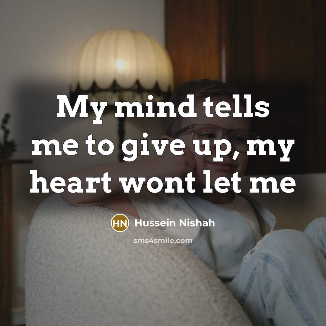 “My mind tells me to give up, my heart wont…” quote by Hussein Nishah