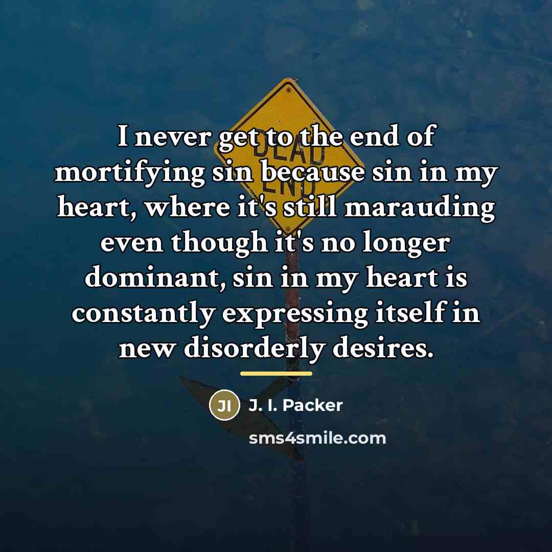 “I never get to the end of mortifying sin because…” quote by J. I. Packer