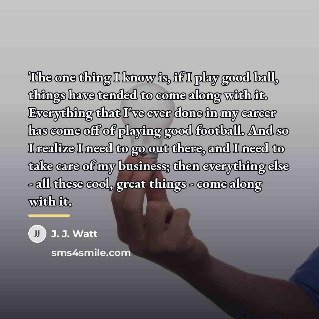 “The one thing I know is, if I play good…” quote by J. J. Watt