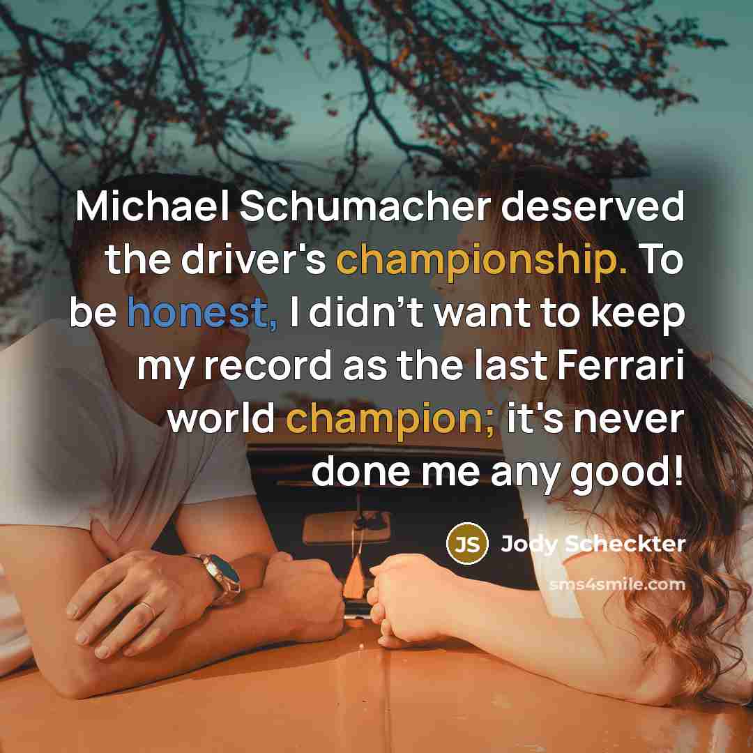 “Michael Schumacher deserved the driver's championship. To be honest, I…” quote by Jody Scheckter