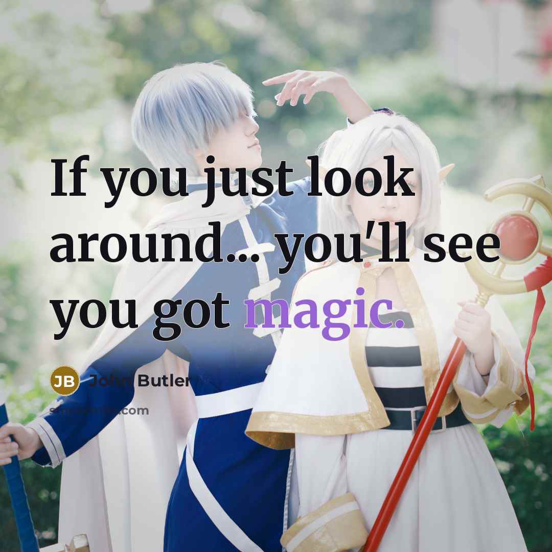 “If you just look around... you'll see you got magic.…” quote by John Butler
