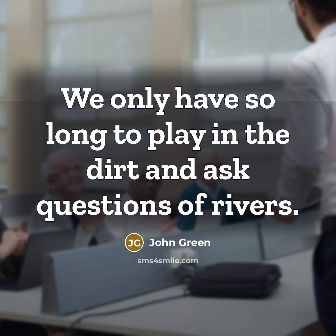 “We only have so long to play in the dirt…” quote by John Green