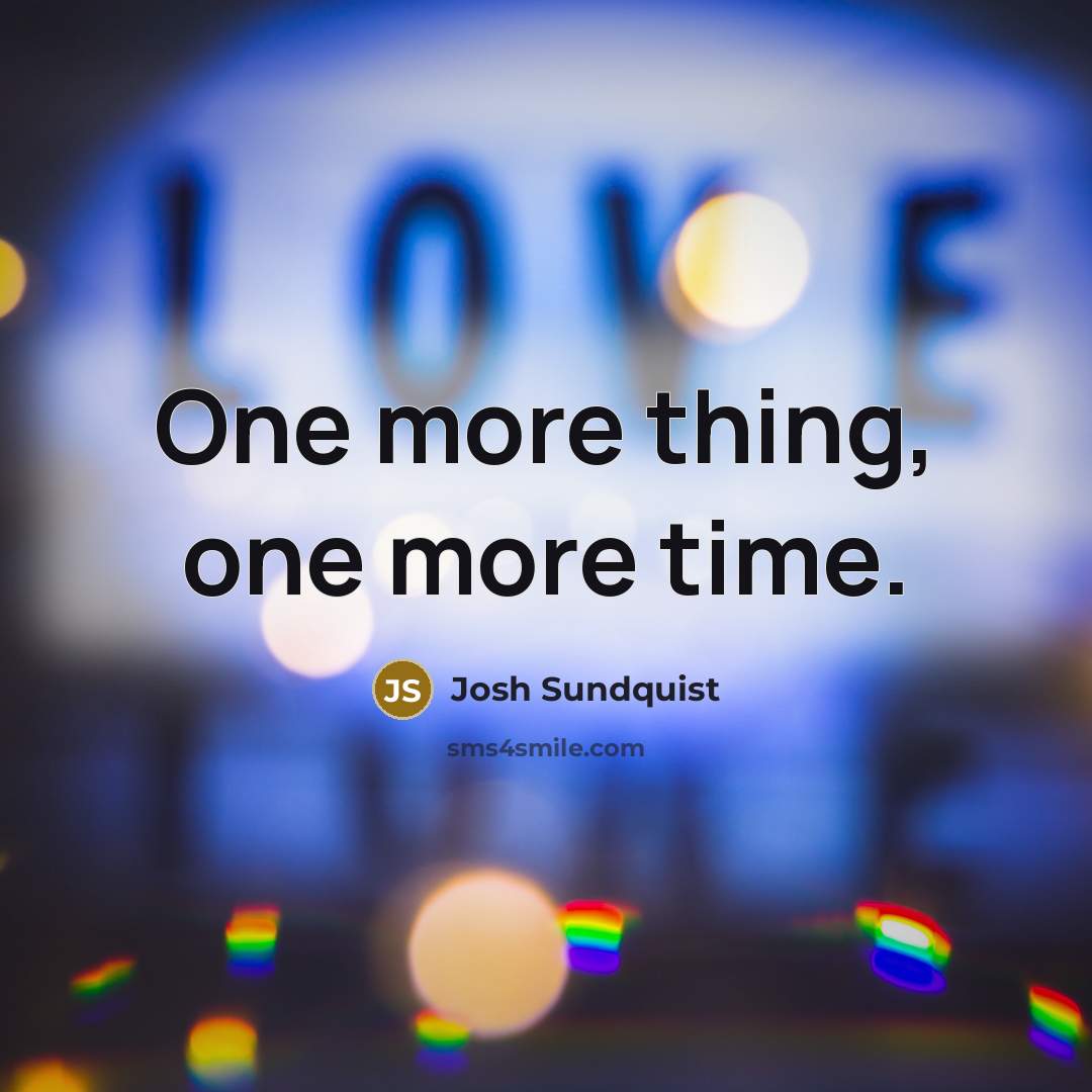 “One more thing, one more time.…” quote by Josh Sundquist