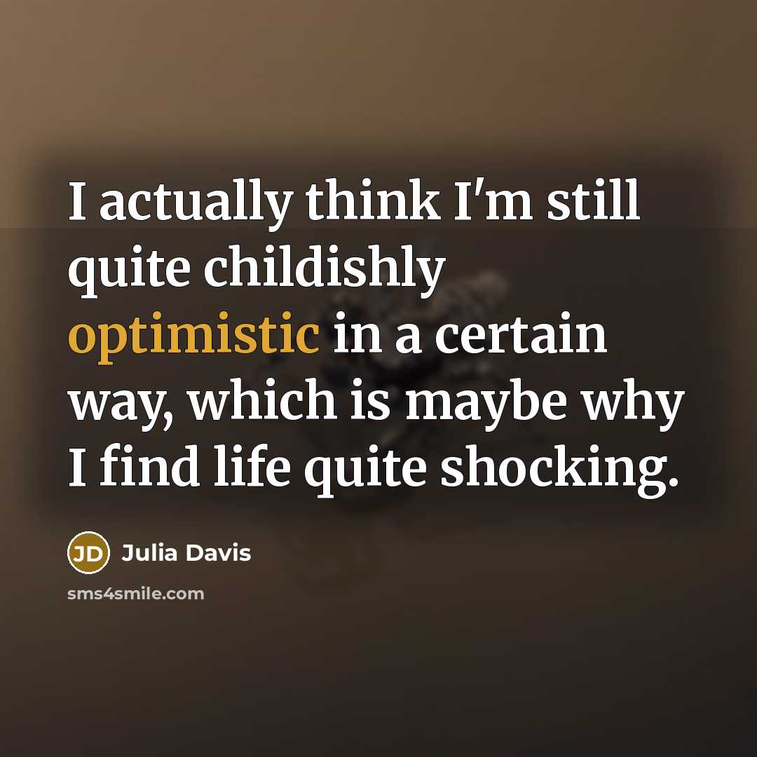 “I actually think I'm still quite childishly optimistic in a…” quote by Julia Davis