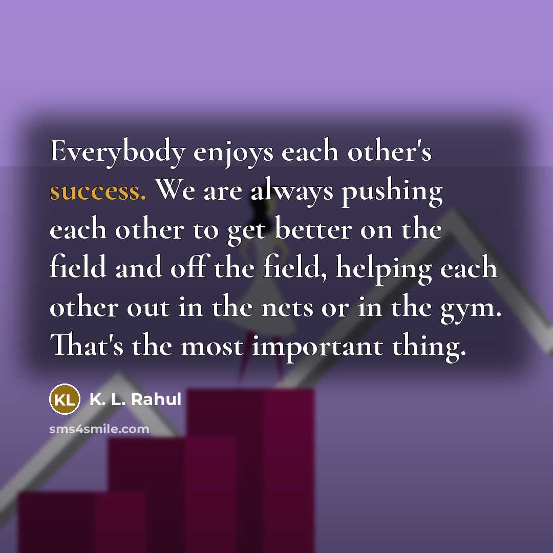 “Everybody enjoys each other's success. We are always pushing each…” quote by K. L. Rahul