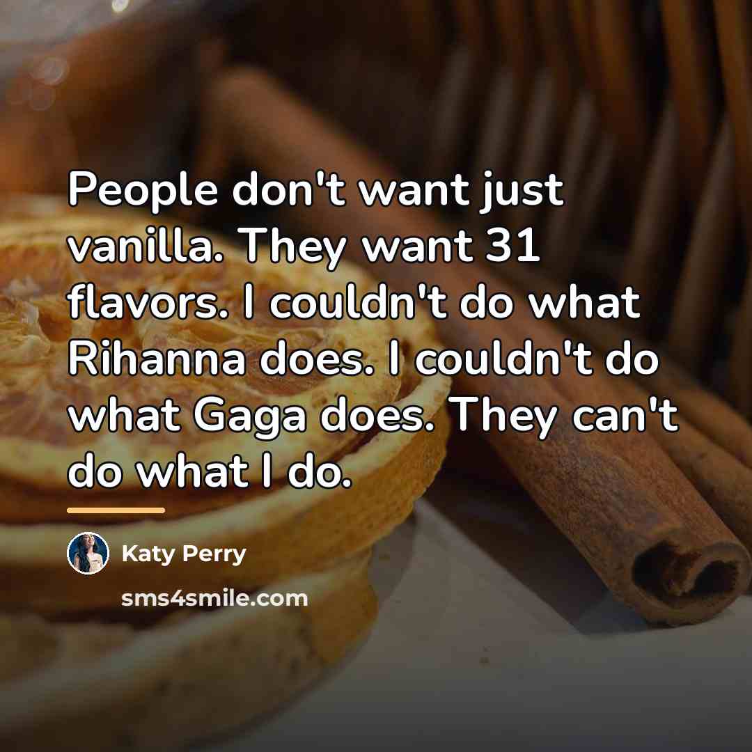 “People don't want just vanilla. They want 31 flavors. I…” quote by Katy Perry