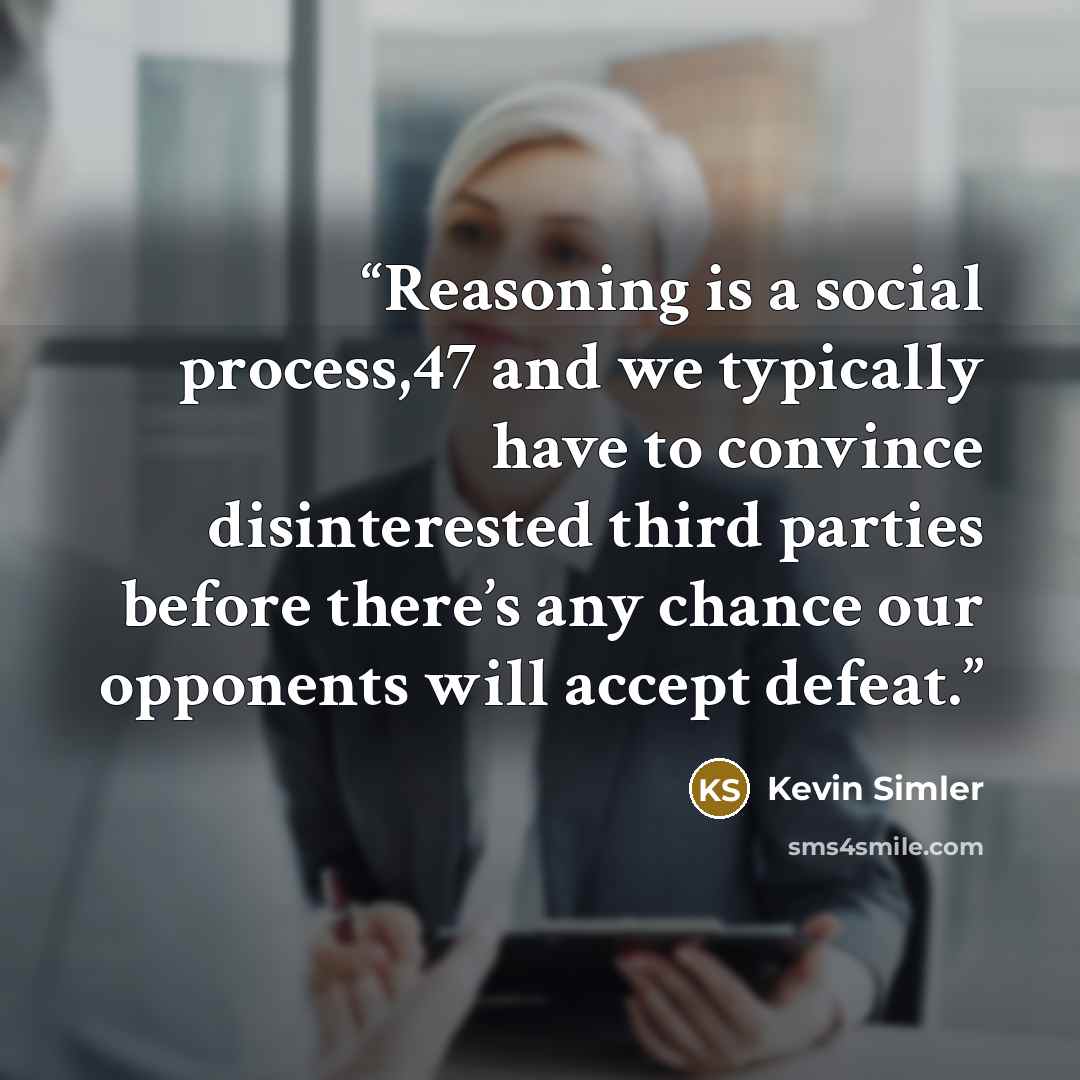 “Reasoning is a social process,47 and we typically have to convince disinterested third parties before there’s any chance our opponents will accept defeat.” quote by Kevin Simler