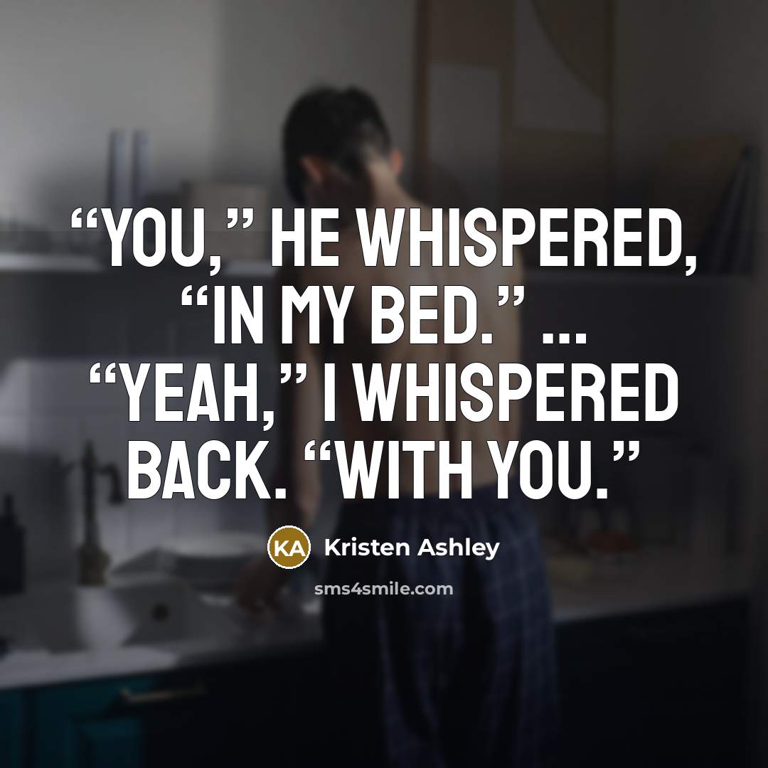 “You,” he whispered, “in my bed.” … “Yeah,” I whispered back. “With you.” quote by Kristen Ashley