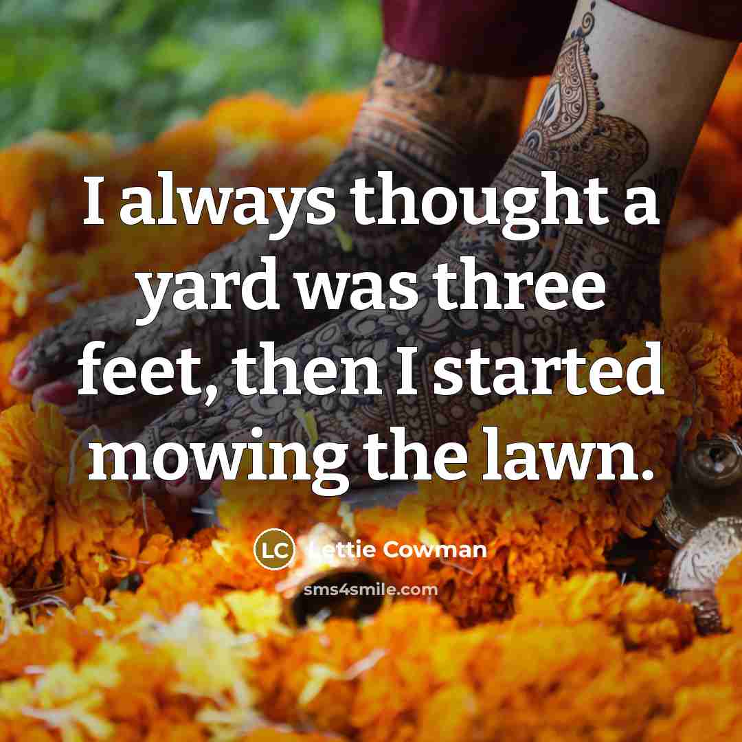 “I always thought a yard was three feet, then I…” quote by Lettie Cowman