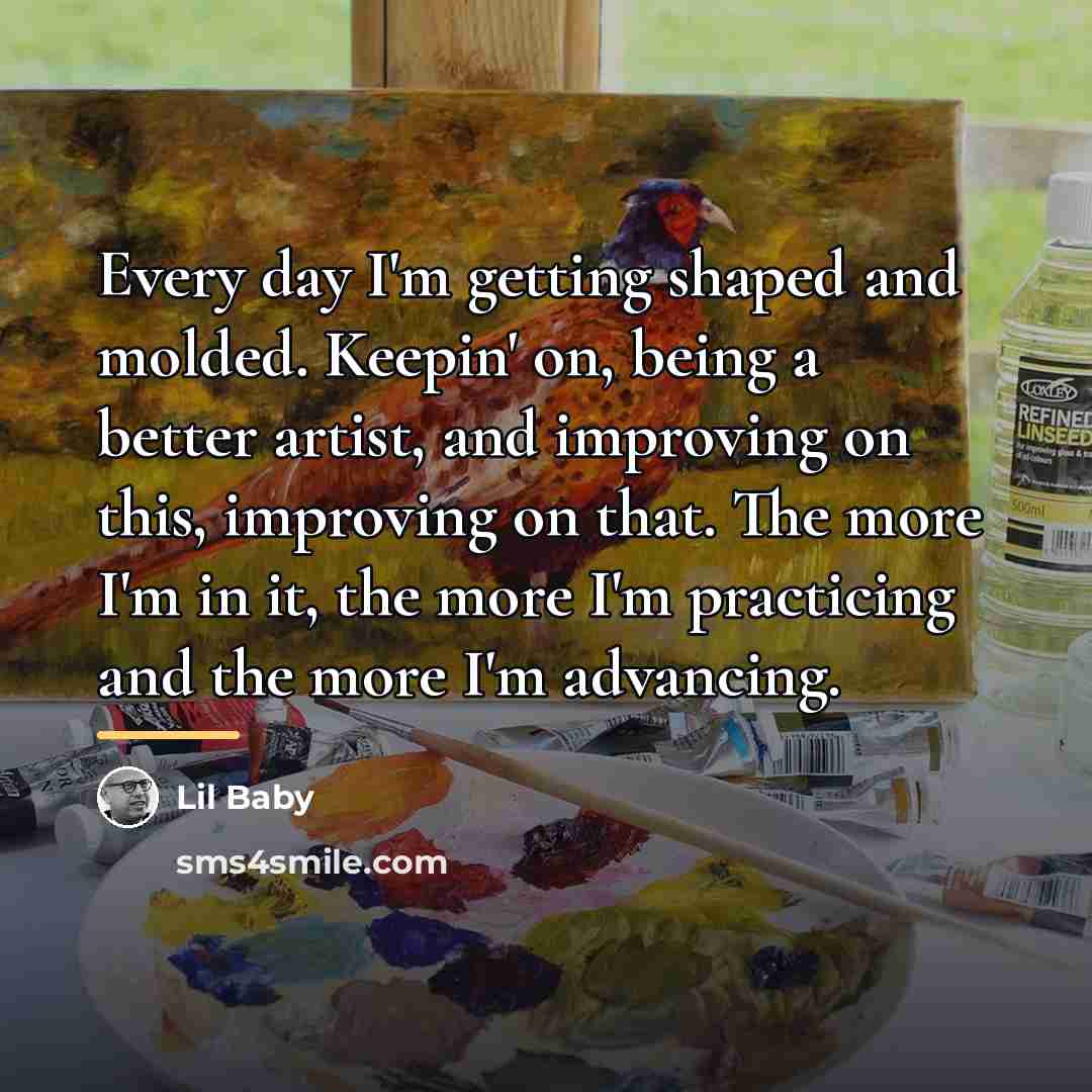 “Every day I'm getting shaped and molded. Keepin' on, being…” quote by Lil Baby