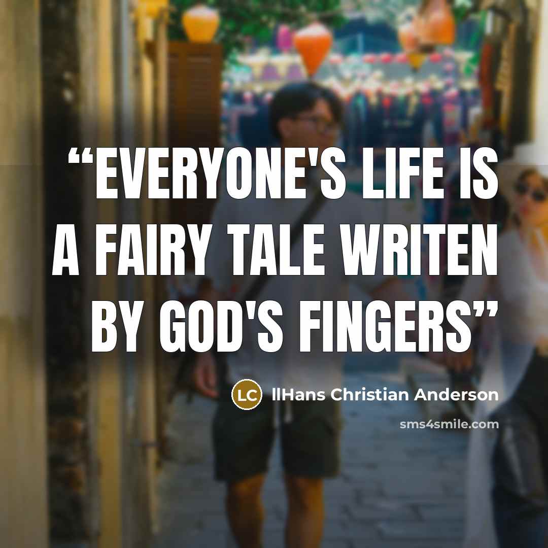 “Everyone's life is a fairy tale writen by God's fingers” quote by llHans Christian Anderson
