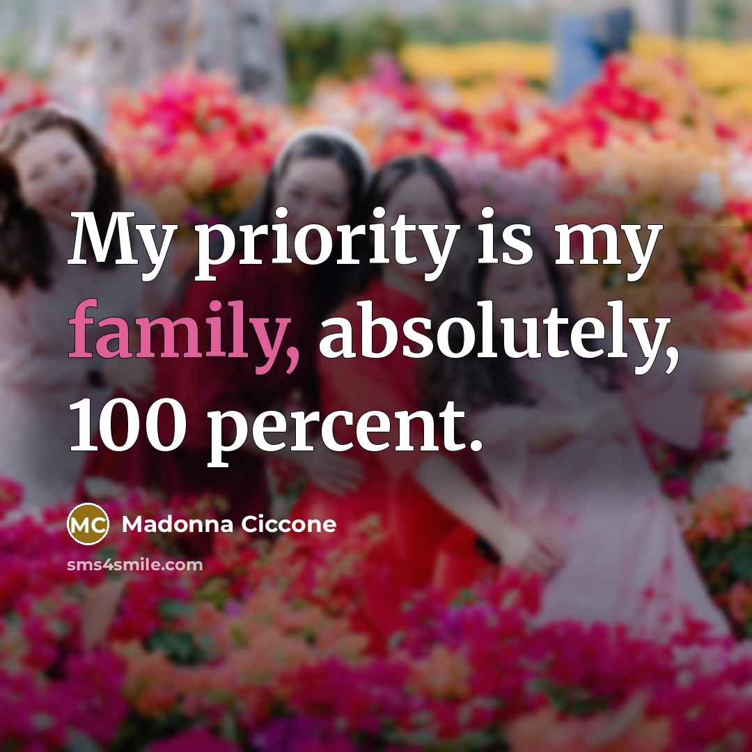 “My priority is my family, absolutely, 100 percent.…” quote by Madonna Ciccone