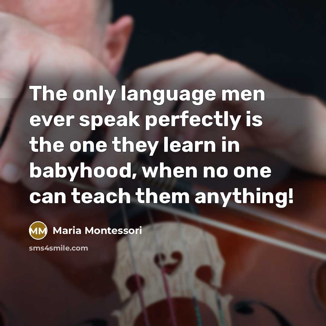 “The only language men ever speak perfectly is the one they learn in babyhood, when no one can teach them anything!” quote by Maria Montessori