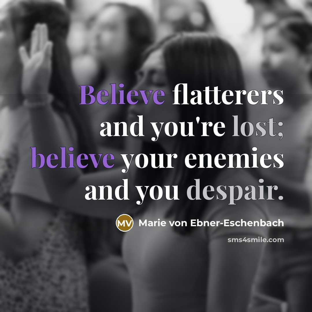 “Believe flatterers and you're lost; believe your enemies and you…” quote by Marie von Ebner-Eschenbach