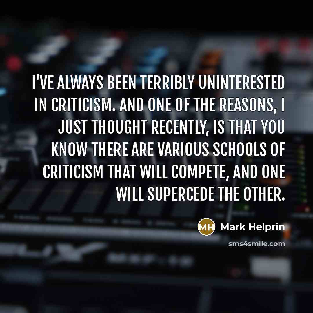 “I've always been terribly uninterested in criticism. And one of…” quote by Mark Helprin
