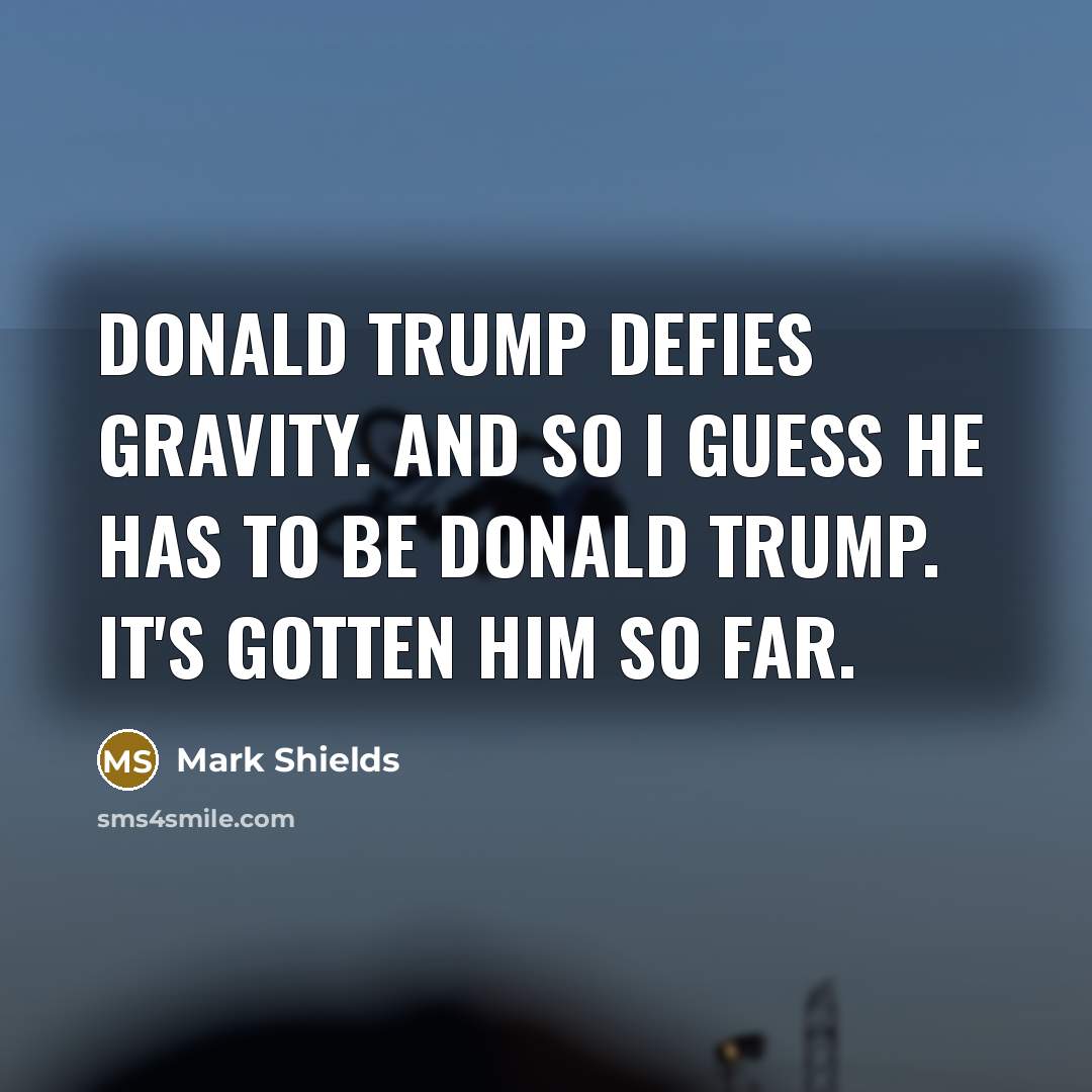 “Donald Trump defies gravity. And so I guess he has…” quote by Mark Shields