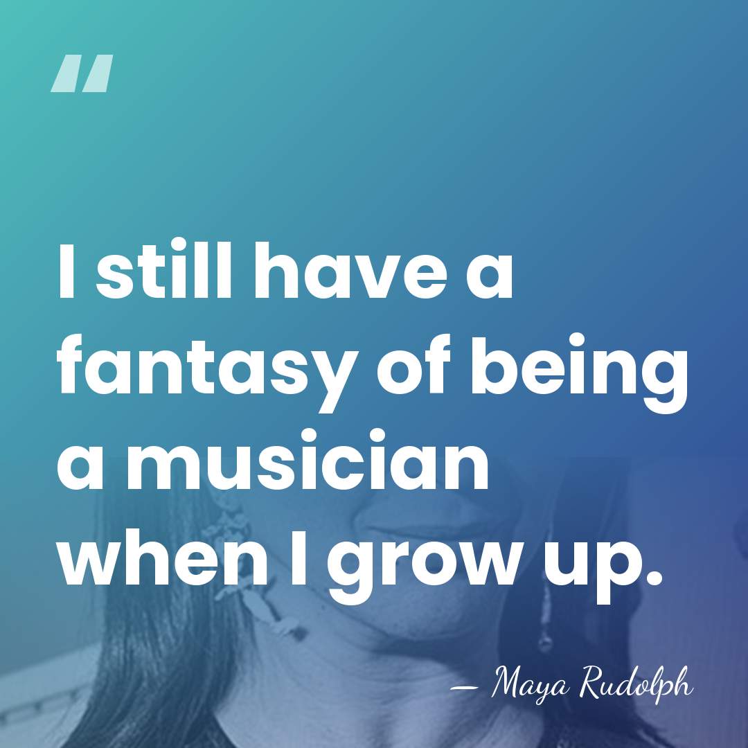 I still have a fantasy of being a musician when I grow&hellip; - Maya Rudolph