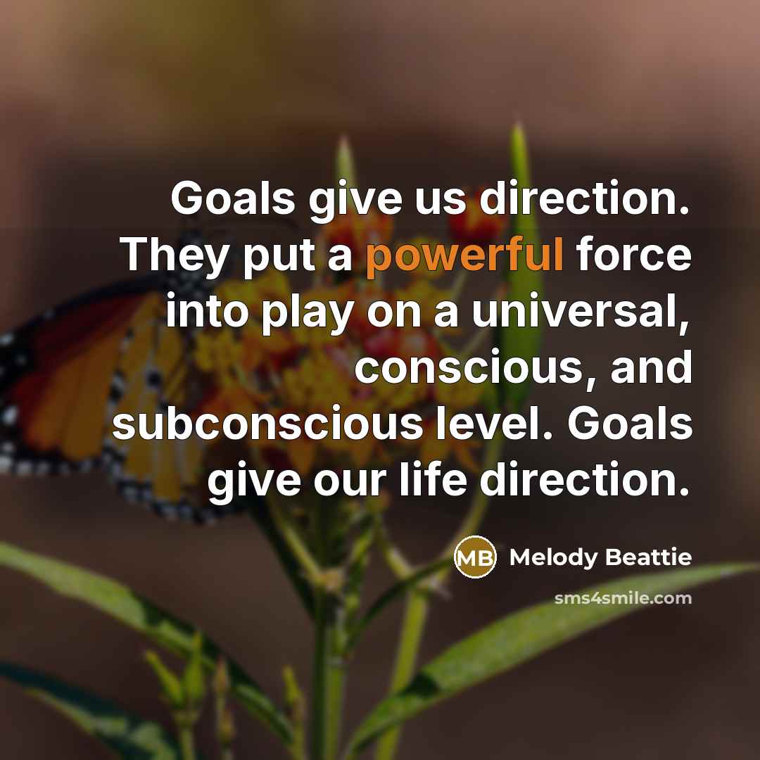 “Goals give us direction. They put a powerful force into…” quote by Melody Beattie