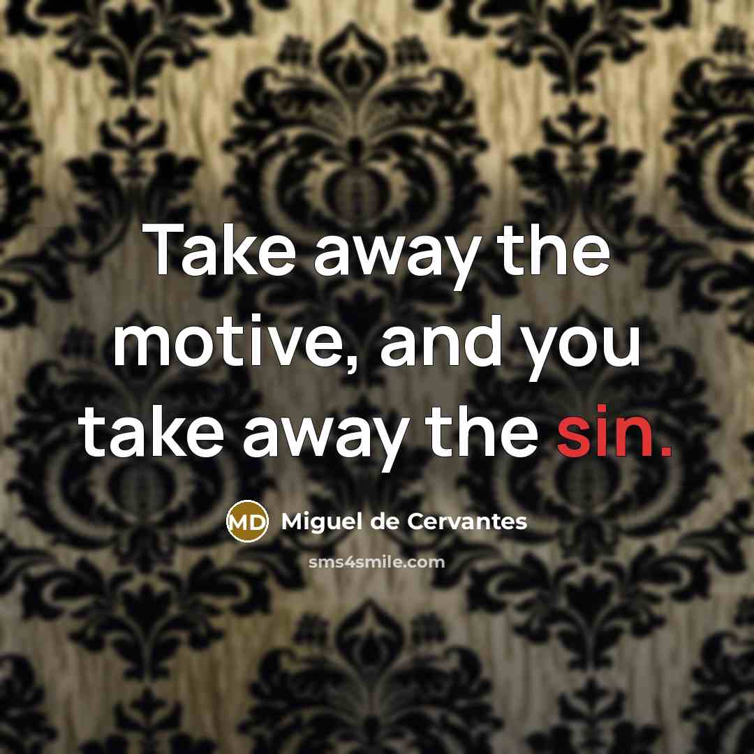 “Take away the motive, and you take away the sin.” quote by Miguel de Cervantes