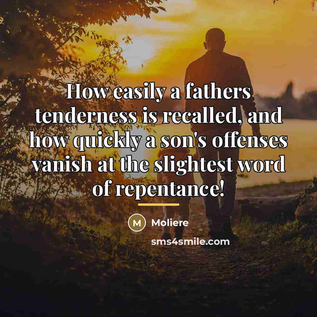 “How easily a fathers tenderness is recalled, and how quickly…” quote by Moliere