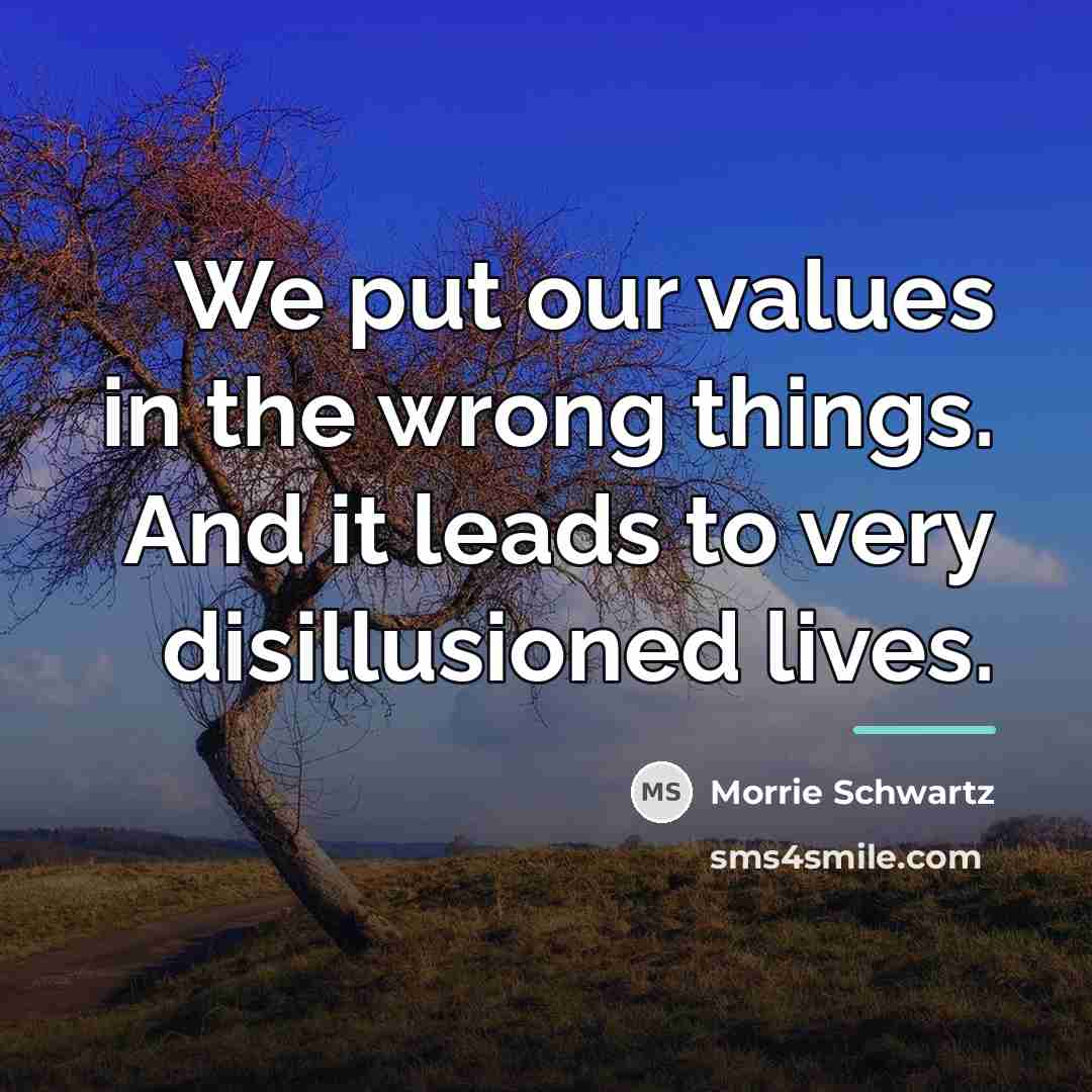 “We put our values in the wrong things. And it…” quote by Morrie Schwartz