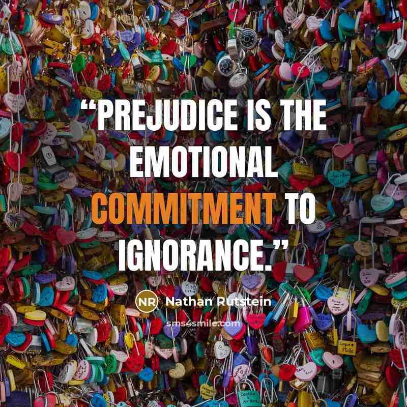 “Prejudice is the emotional commitment to ignorance.” quote by Nathan Rutstein