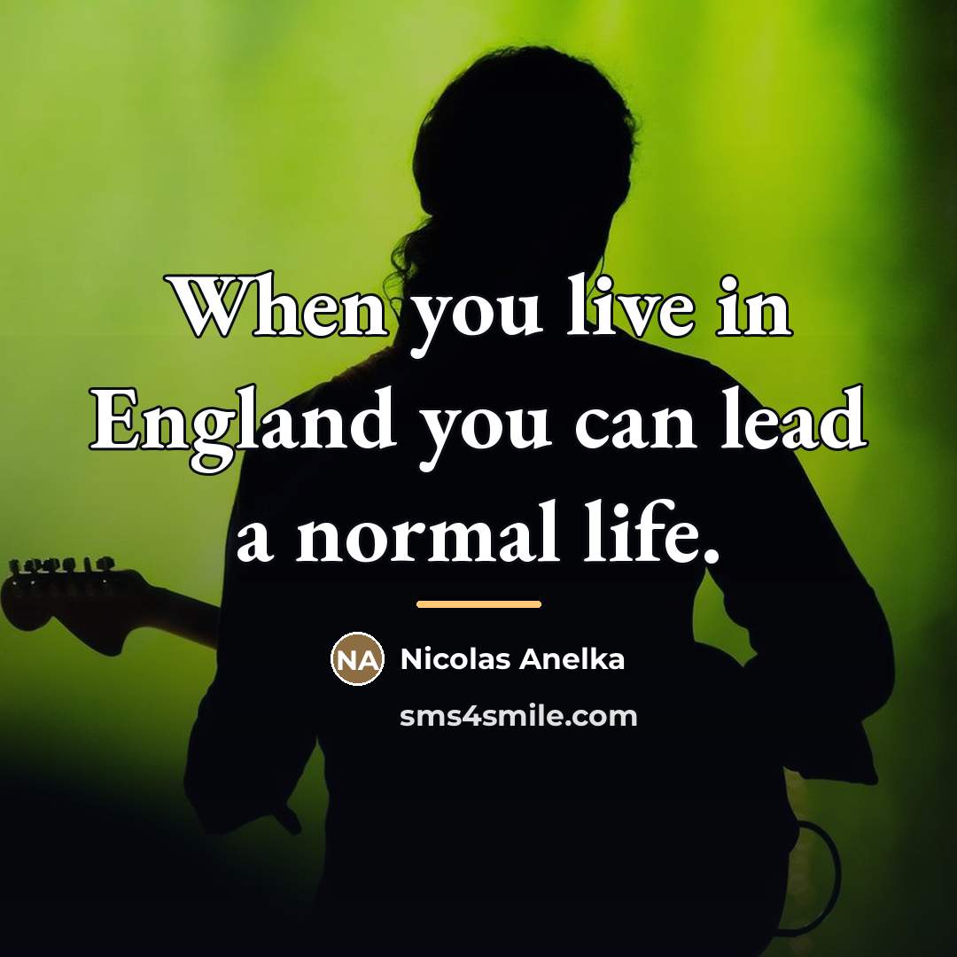 “When you live in England you can lead a normal…” quote by Nicolas Anelka