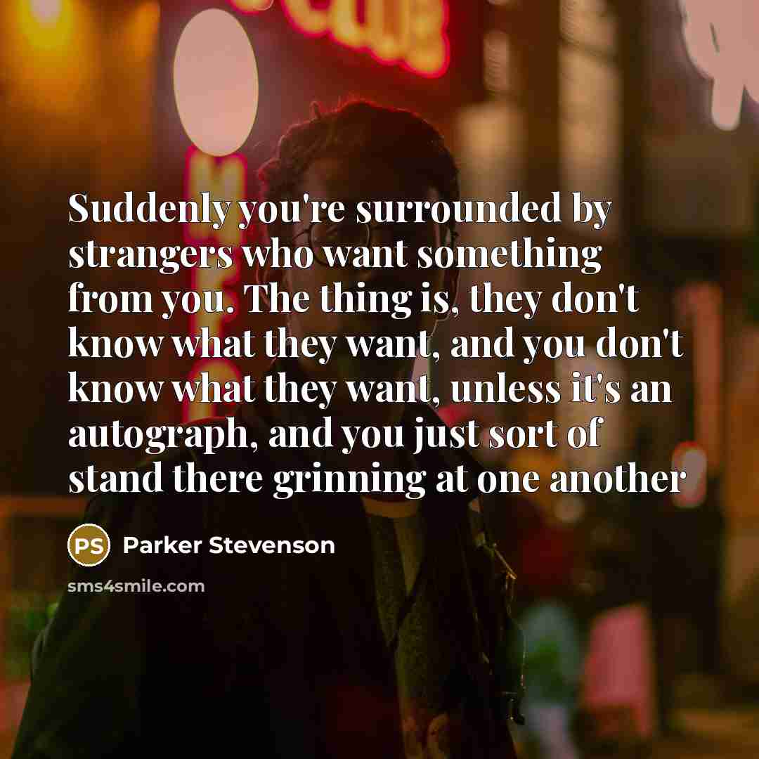 “Suddenly you're surrounded by strangers who want something from you.…” quote by Parker Stevenson