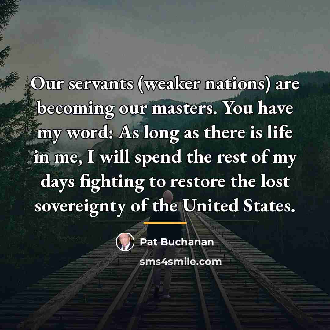 “Our servants (weaker nations) are becoming our masters. You have…” quote by Pat Buchanan