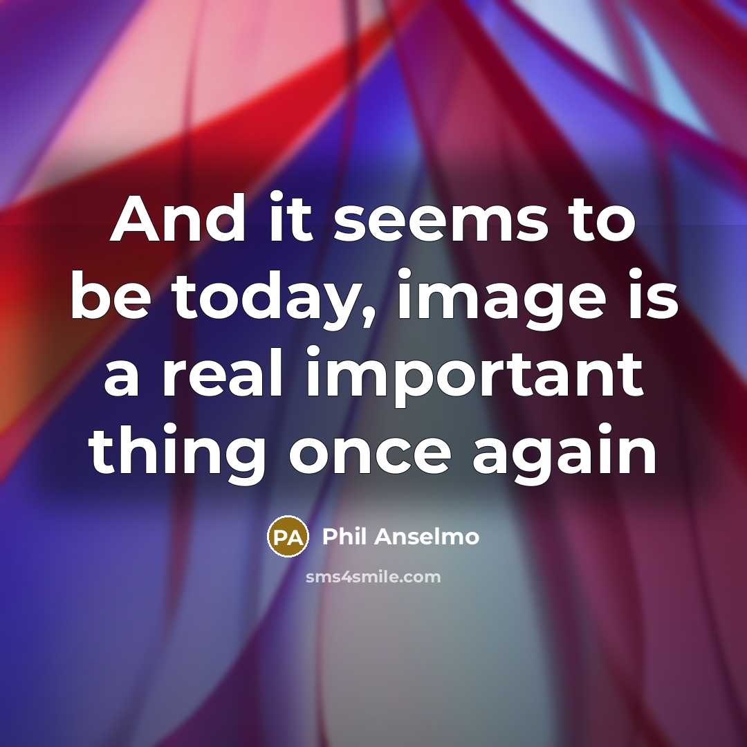 “And it seems to be today, image is a real important thing once again” quote by Phil Anselmo