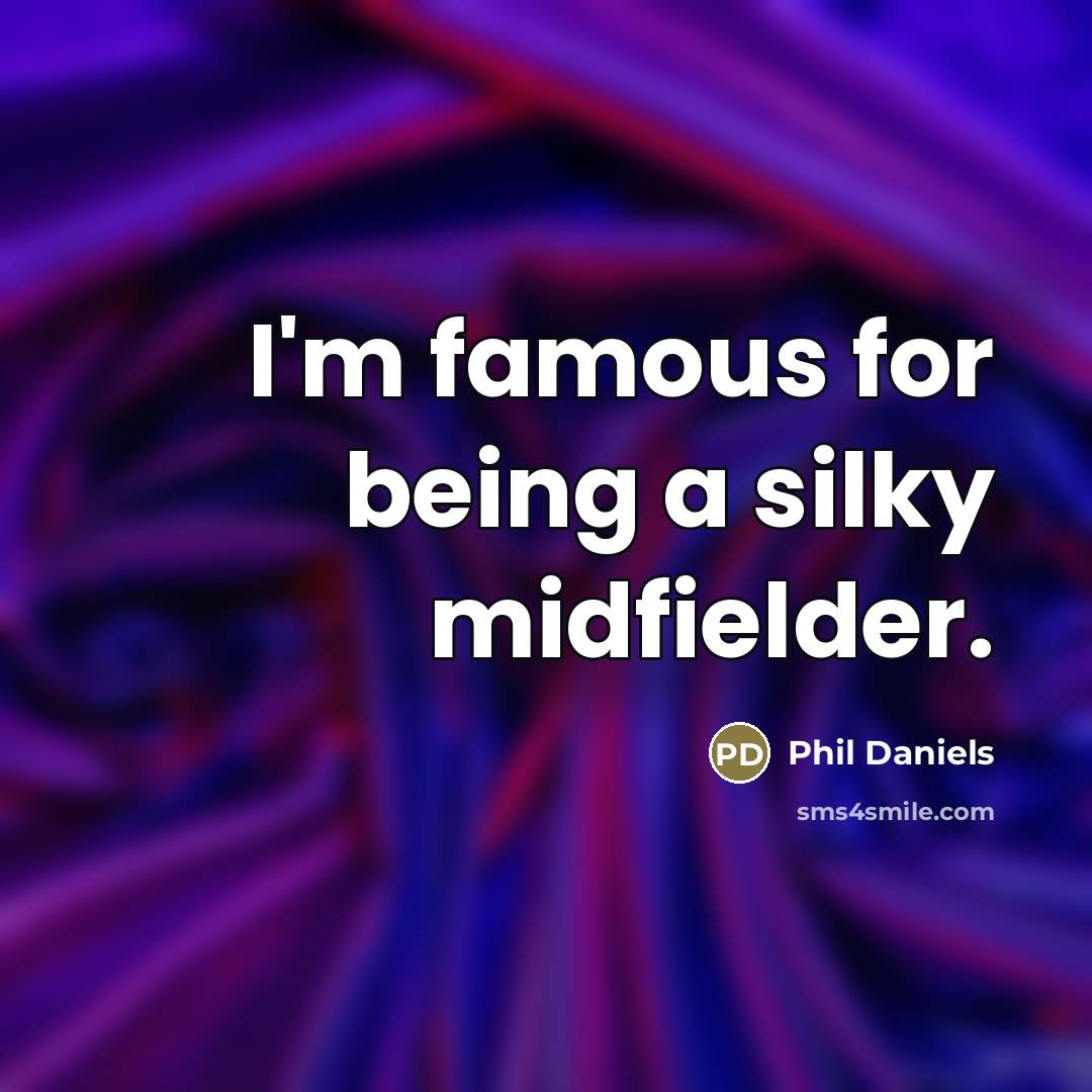 “I'm famous for being a silky midfielder.…” quote by Phil Daniels
