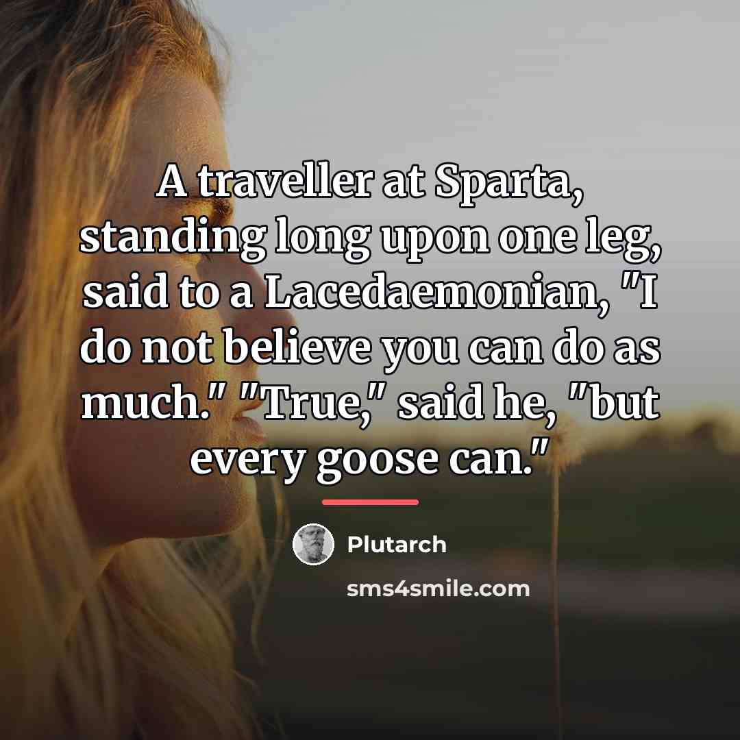 “A traveller at Sparta, standing long upon one leg, said…” quote by Plutarch