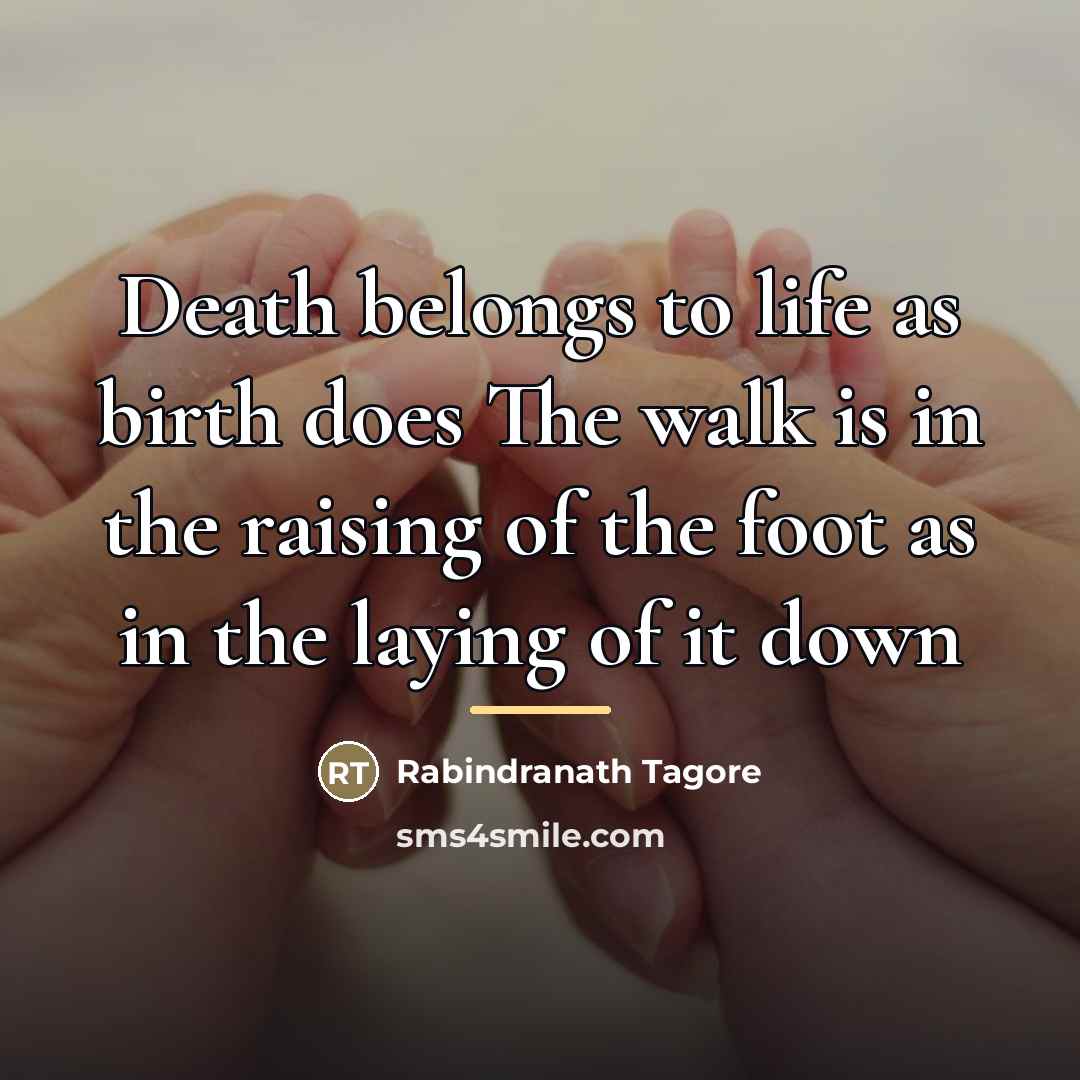 “Death belongs to life as birth does The walk is…” quote by Rabindranath Tagore