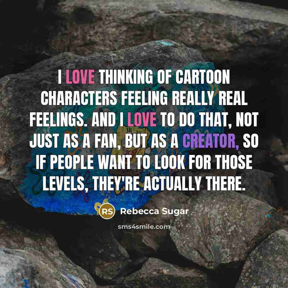 “I love thinking of cartoon characters feeling really real feelings.…” quote by Rebecca Sugar