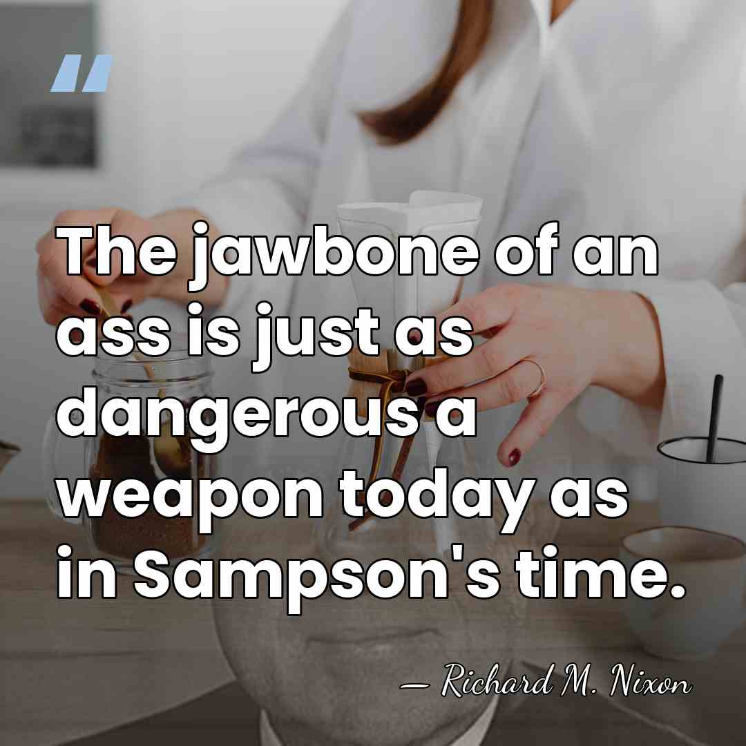 The jawbone of an ass is just as dangerous a weapon today&hellip; - Richard M. Nixon