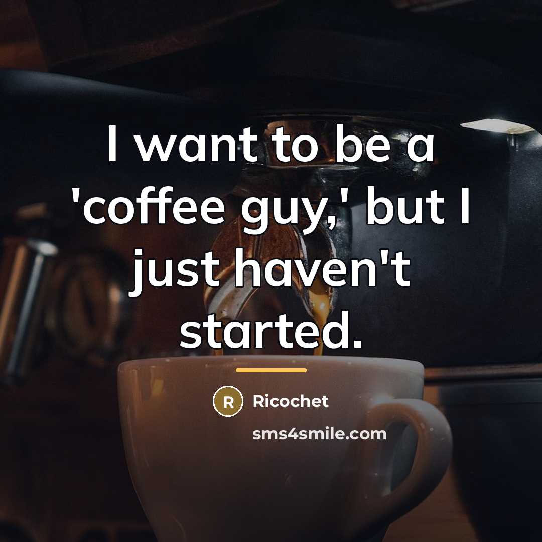 “I want to be a 'coffee guy,' but I just…” quote by Ricochet