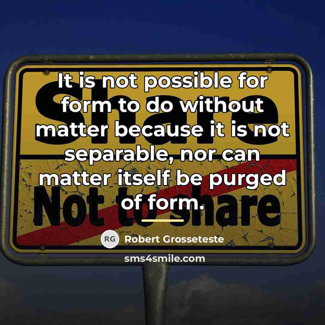 “It is not possible for form to do without matter…” quote by Robert Grosseteste