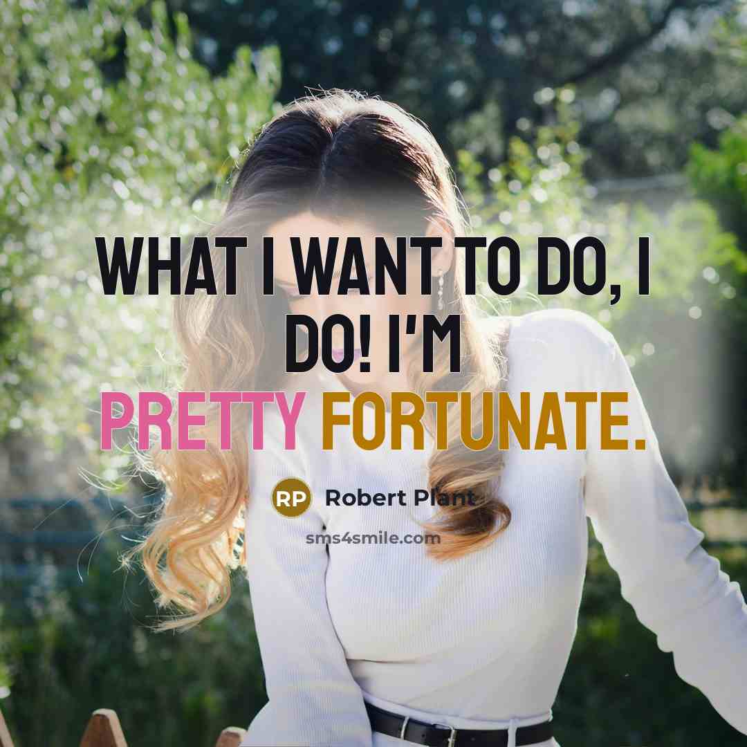 “What I want to do, I do! I'm pretty fortunate.…” quote by Robert Plant