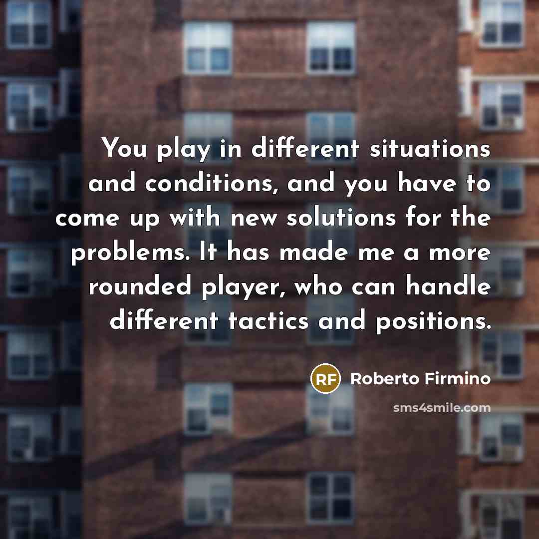 “You play in different situations and conditions, and you have…” quote by Roberto Firmino