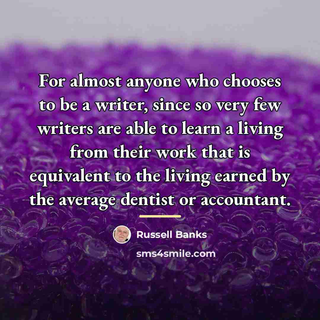 “For almost anyone who chooses to be a writer, since…” quote by Russell Banks