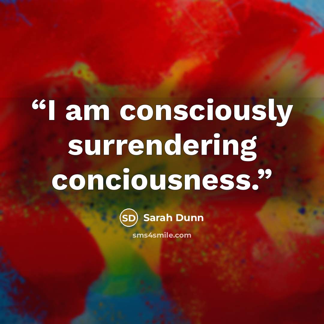 “I am consciously surrendering conciousness.” quote by Sarah Dunn